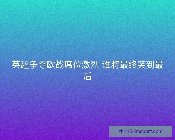 英超争夺欧战席位激烈 谁将最终笑到最后