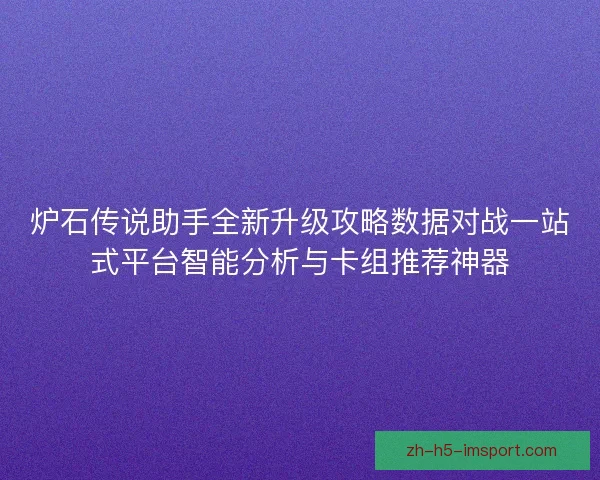 炉石传说助手全新升级攻略数据对战一站式平台智能分析与卡组推荐神器